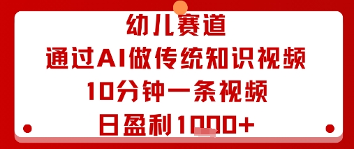 幼儿赛道：通过AI做传统知识视频，10分钟一条视频，日盈利多张-瀚洪创业网