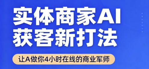 实体商家AI获客新打法【2025年9月】​让AI做你24小时在线的商业军师，效率开挂，甩开盲目摸索-瀚洪创业网