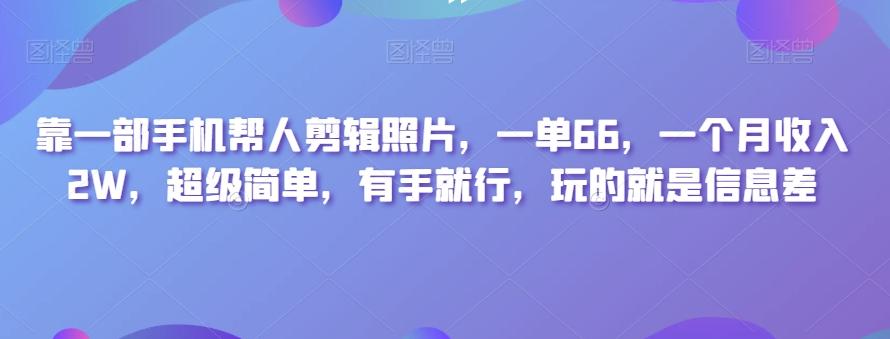 靠一部手机帮人剪辑照片，一单66，一个月收入2W，超级简单，有手就行，玩的就是信息差-瀚洪创业网