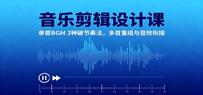 音乐剪辑设计课：单首BGM 3种破节奏法，多首重组与音效衔接-瀚洪创业网
