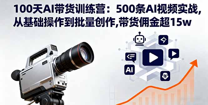 100天AI带货训练营：500条AI视频实战,从基础操作到批量创作,带货佣金超15w-瀚洪创业网