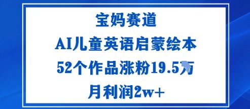 宝妈赛道：AI儿童英语启蒙绘本52个作品涨粉19.5W月利润2w+-瀚洪创业网