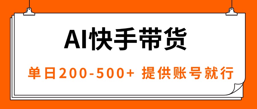 AI黑科技快手带货，提供账号就行，独家AB技术，单日200-500+-瀚洪创业网