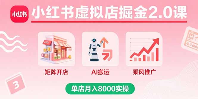 小红书虚拟店掘金2.0课，矩阵开店+AI搬运+乘风推广，单店月入8000实操-瀚洪创业网