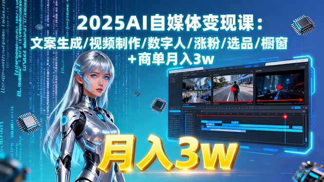 2025AI自媒体变现课:文案生成/视频制作/数字人/涨粉/选品/橱窗+商单月入3w-瀚洪创业网