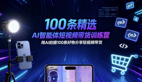 100条精选AI智能体短视频带货训练营，用AI拍摄100条好物分享短视频带货-瀚洪创业网