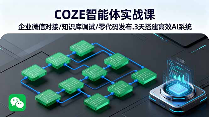 COZE智能体实战课 企业微信对接/知识库调试/零代码发布.3天搭建高效AI系统-瀚洪创业网
