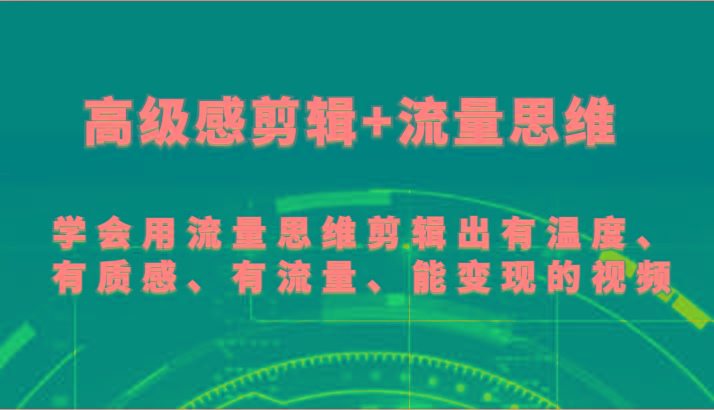 高级感剪辑+流量思维 学会用流量思维剪辑出有温度、有质感、有流量、能变现的视频-瀚洪创业网