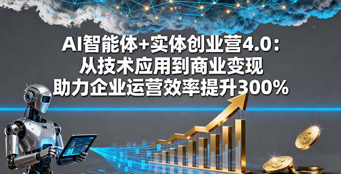 AI智能体+实体创业营4.0：从技术应用到商业变现 助力企业运营效率提升300%-瀚洪创业网