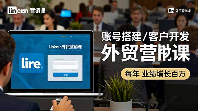 LinkedIn外贸营销课：账号搭建/客户开发/成交转化，年业绩增长百万+-瀚洪创业网