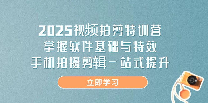 2025视频拍剪特训营，掌握软件基础与特效，手机拍摄剪辑一站式提升-瀚洪创业网