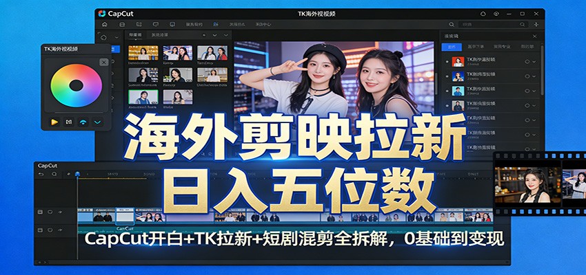 海外剪映拉新日入五位数：CapCut开白+TK拉新+短剧混剪全拆解，0基础到变现-瀚洪创业网
