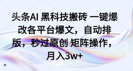 头条AI黑科技搬砖项目一键爆改各平台爆文，自动排版，秒过原创矩阵操作，月入3w+【揭秘】-瀚洪创业网