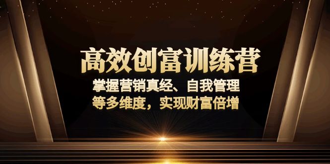 高效创富训练营：掌握营销真经、自我管理等多维度，实现财富倍增-瀚洪创业网