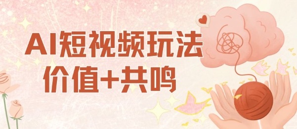 AI短视频玩法，价值+共鸣玩法，单号每天收益7张小白可玩，操作简单-瀚洪创业网