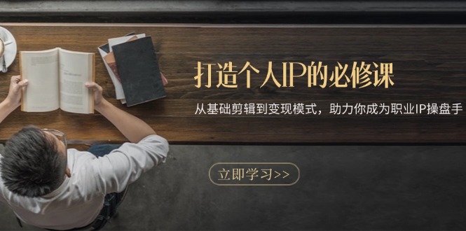打造个人IP的必修课：从基础剪辑到变现模式，助力你成为职业IP操盘手-瀚洪创业网