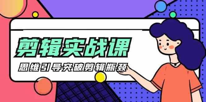 剪辑实操课-思维引导突破剪辑瓶颈(29节视频课)-瀚洪创业网