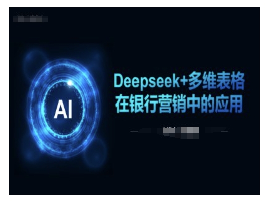 Deepseek+多维表格在银行营销场景中的应用-瀚洪创业网