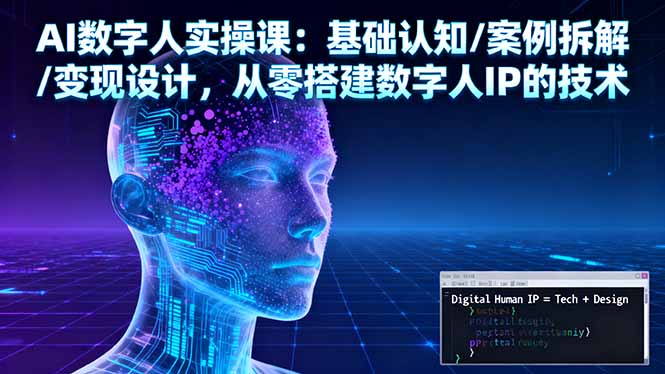 AI数字人实操课：基础认知/案例拆解/变现设计，从零搭建数字人IP的技术-瀚洪创业网