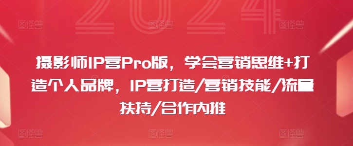 摄影师IP营Pro版，学会营销思维+打造个人品牌，IP营打造/营销技能/流量扶持/合作内推-瀚洪创业网