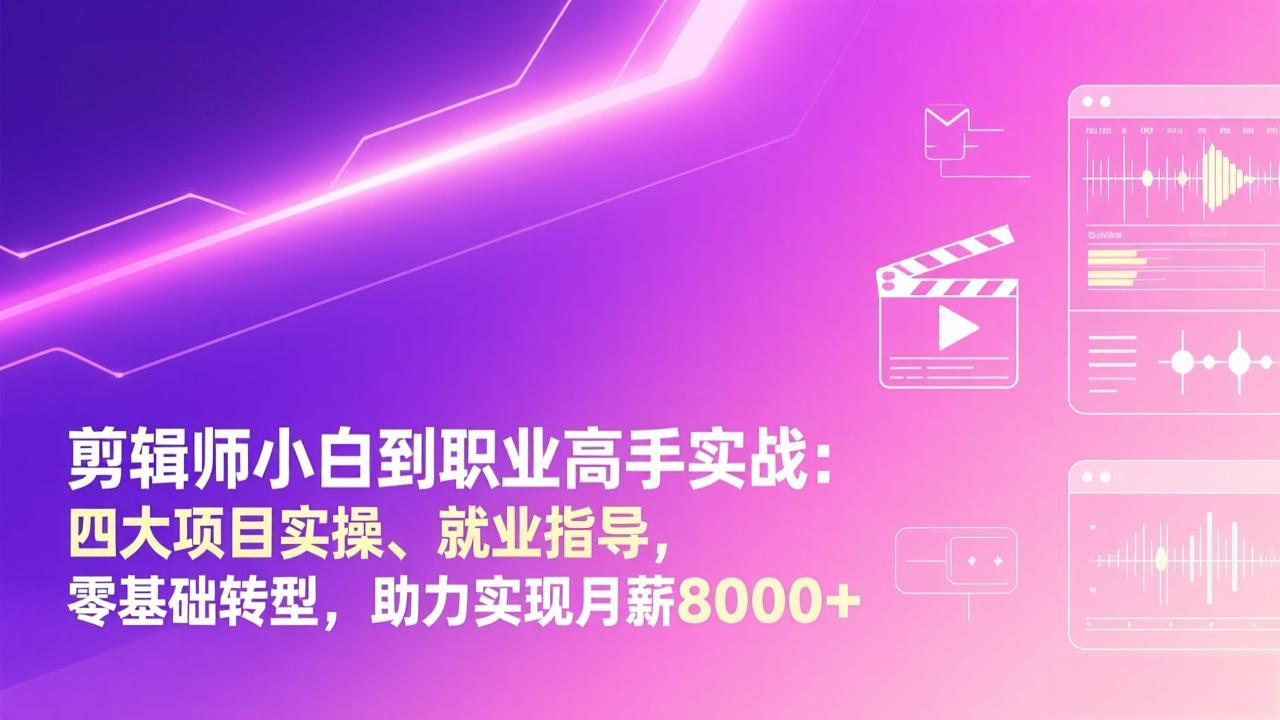 剪辑师小白到职业高手实战：四大项目实操、就业指导，零基础转型，助力实现月薪8000+-瀚洪创业网