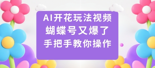 AI开花玩法视频，蝴蝶号又爆了，手把手教你操作-瀚洪创业网