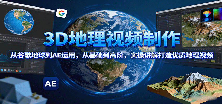 3D地理视频制作，从谷歌地球到AE运用，从基础到高阶，实操讲解打造优质地理视频-瀚洪创业网
