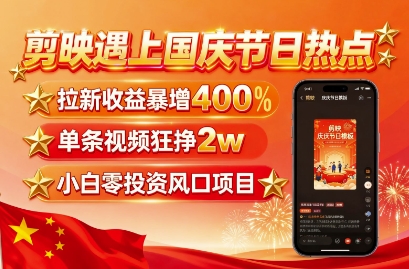 剪映遇上国庆热点，拉新收益暴增400%，单条视频狂挣2W+，无需剪辑基础，几分钟一条作品-瀚洪创业网