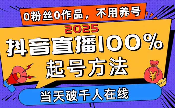 2025抖音直播100%起号方法，0粉丝0作品当天破千人在线 可配合多种变现方式-瀚洪创业网