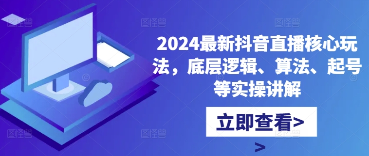 2024最新抖音直播核心玩法，底层逻辑、算法、起号等实操讲解-瀚洪创业网