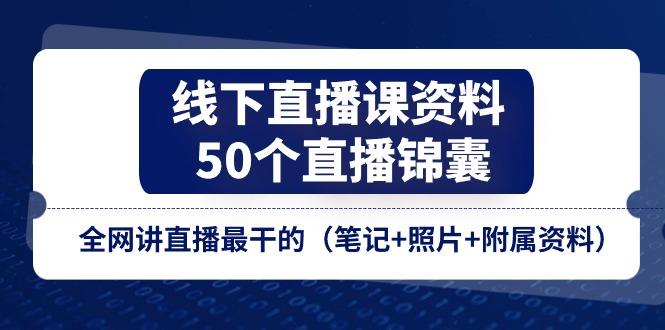 线下直播课资料、50个-直播锦囊，全网讲直播最干的(笔记+照片+附属资料-瀚洪创业网