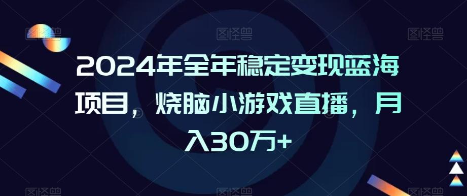 2024年全年稳定变现蓝海项目，烧脑小游戏直播，月入30万+【揭秘】-瀚洪创业网