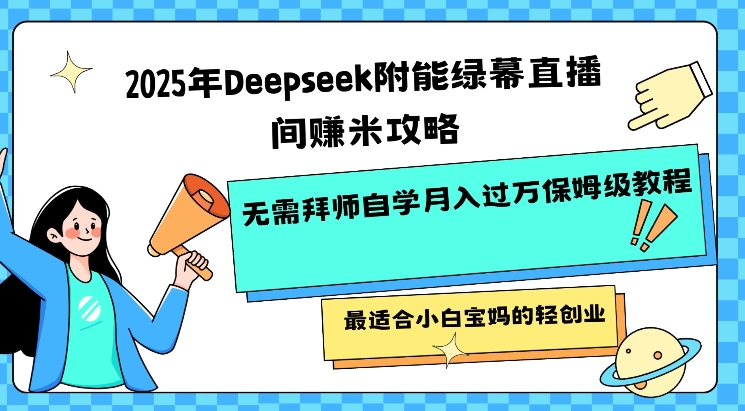2025年Deepseek附能绿幕直播间挣米攻略无需拜师自学月入过W保姆级教程，最适合小白宝妈的轻创业-瀚洪创业网
