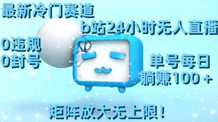 最新冷门赛道，b站24小时无人直播，0违规0封号，单号每日躺赚100＋，矩阵放大无上限【揭秘】-瀚洪创业网