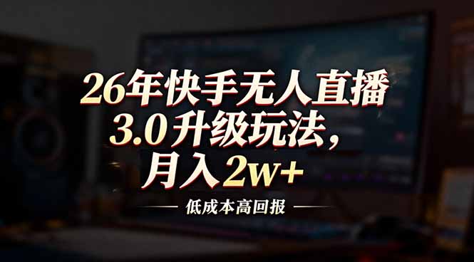 26年快手无人直播3.0升级玩法，低成本高回报，月入2w+-瀚洪创业网