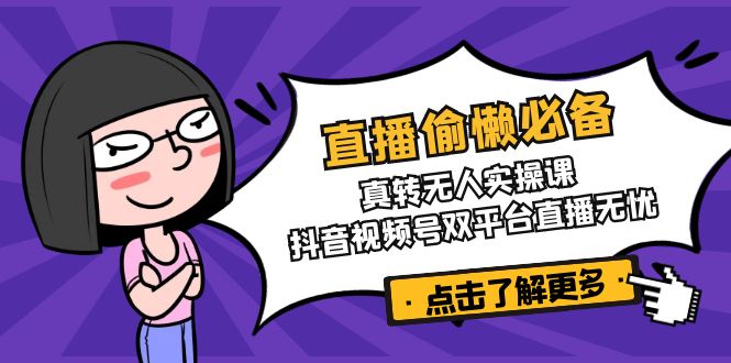 直播偷懒必备！真转无人实操课，抖音视频号双平台直播无忧-瀚洪创业网