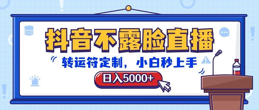 抖音不露脸直播，转运符定制，日入5000+，小白秒上手-瀚洪创业网