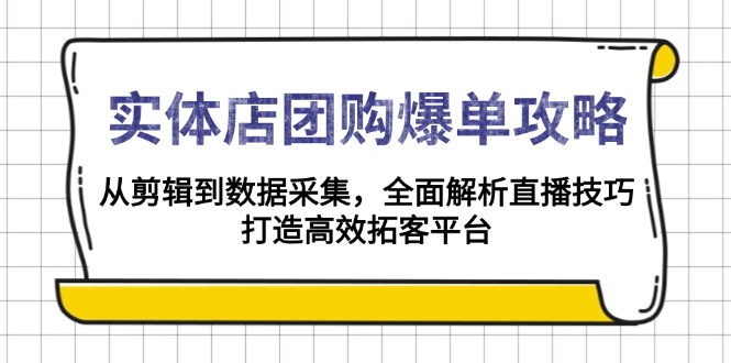 实体店-团购爆单攻略：从剪辑到数据采集，全面解析直播技巧，打造高效…-瀚洪创业网