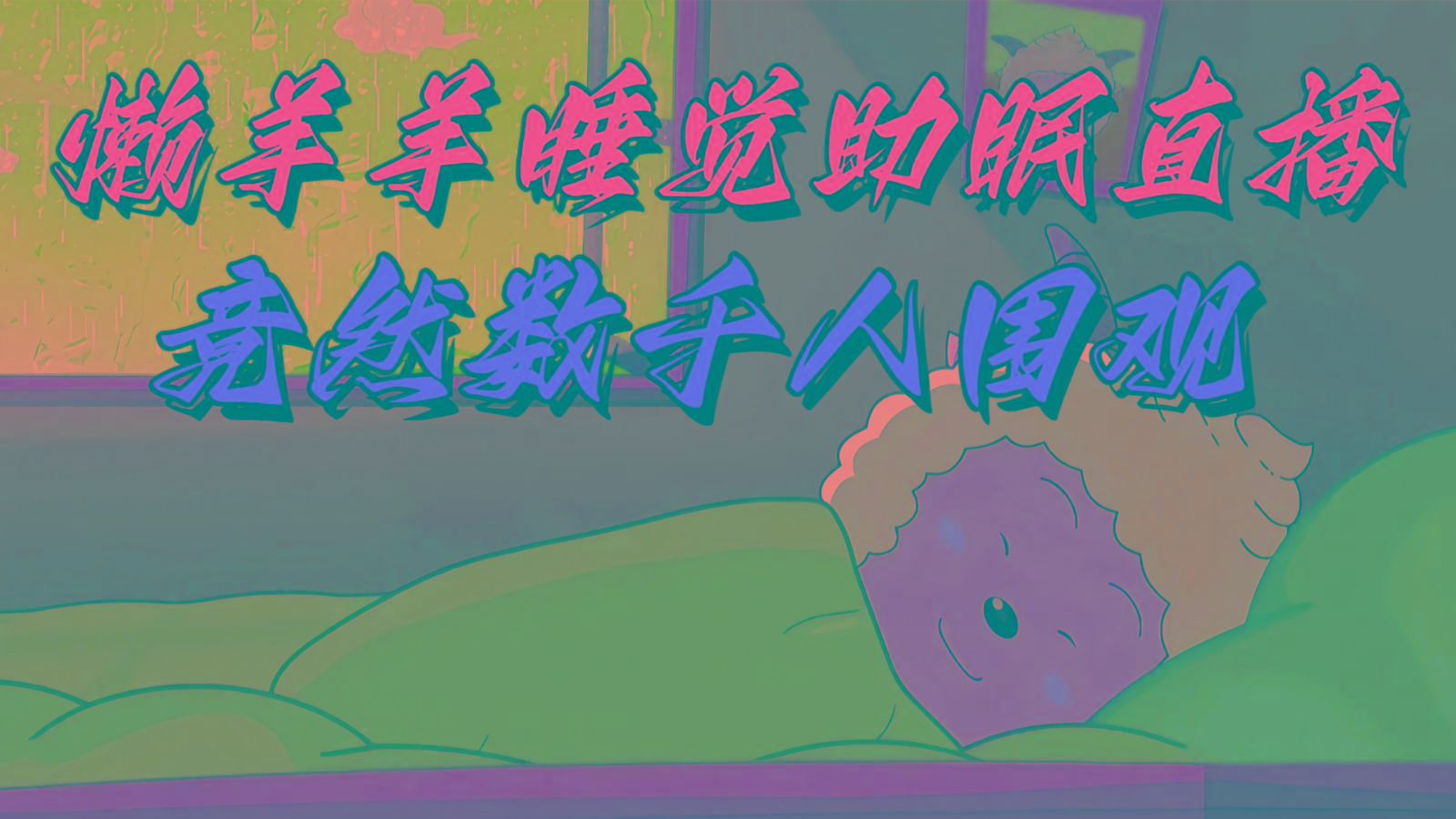 懒羊羊大王睡觉助眠无人直播，竟然有上千人围观，目前没人在卷-瀚洪创业网