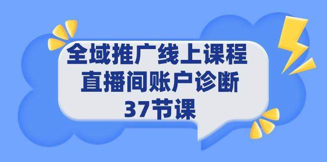 (9577期)全域推广线上课程 _ 直播间账户诊断 37节课-瀚洪创业网