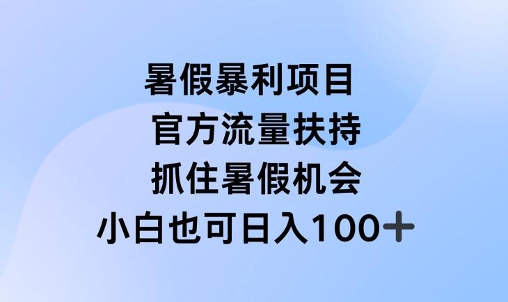暑假暴利直播项目，官方流量扶持，把握暑假机会【揭秘】-瀚洪创业网