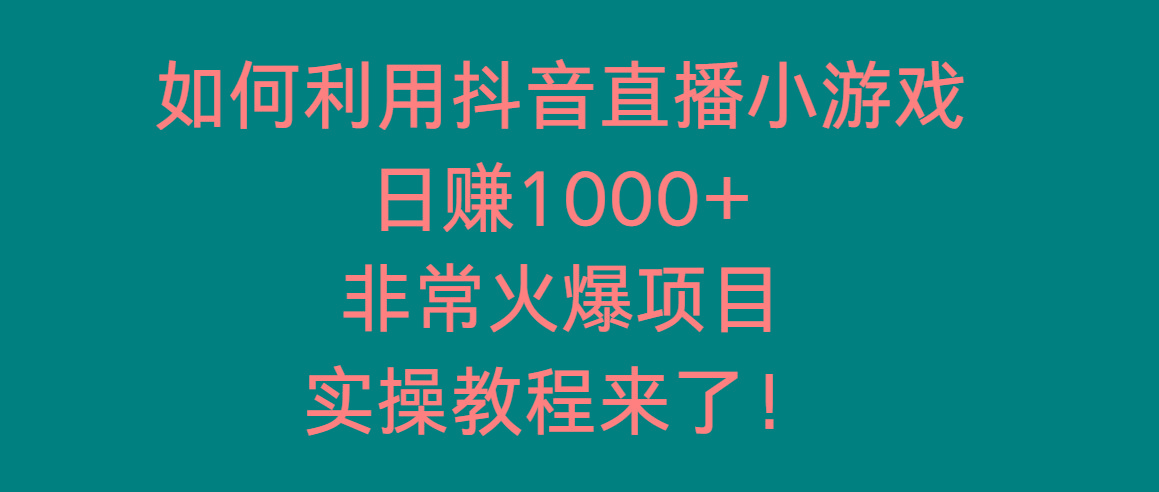如何利用抖音直播小游戏日赚1000+，非常火爆项目，实操教程来了！-瀚洪创业网