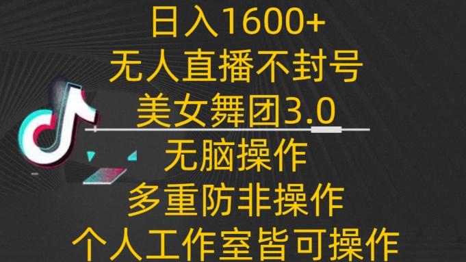 日入1600+，不封号无人直播美女舞团3.0，无脑操作多重防非操作，个人工作制皆可操作【揭秘】-瀚洪创业网
