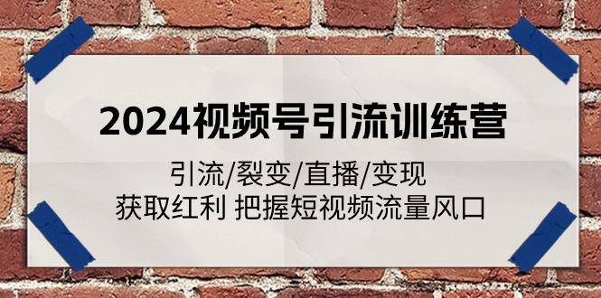 2024视频号引流训练营：引流/裂变/直播/变现 获取红利 把握短视频流量风口-瀚洪创业网