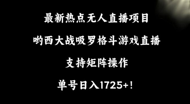 最新热点无人直播项目，哟西大战吸罗格斗游戏直播，支持矩阵操作，单号日入1725+【揭秘】-瀚洪创业网