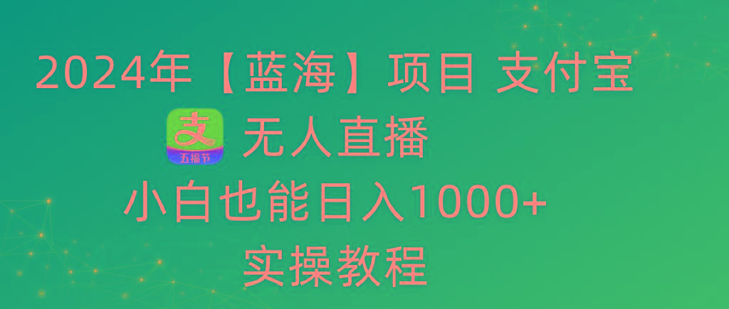 2024年【蓝海】项目 支付宝无人直播 小白也能日入1000+  实操教程-瀚洪创业网
