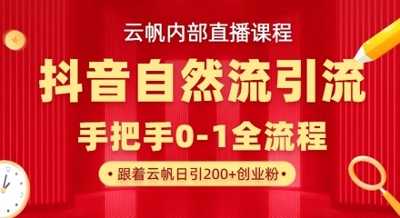 【云帆内部直播课】抖音最新自然模版引流玩法，单号单日引300+精准创业粉-瀚洪创业网