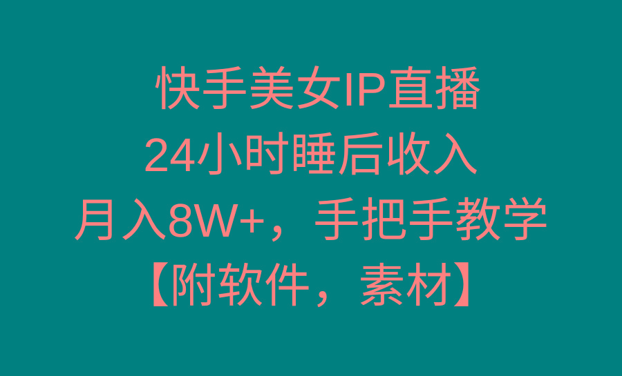 快手美女IP直播，24小时睡后收入，月入8W+，手把手教学【附软件，素材】-瀚洪创业网