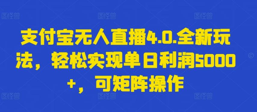 支付宝无人直播4.0.全新玩法，轻松实现单日利润5000+，可矩阵操作【揭秘】-瀚洪创业网
