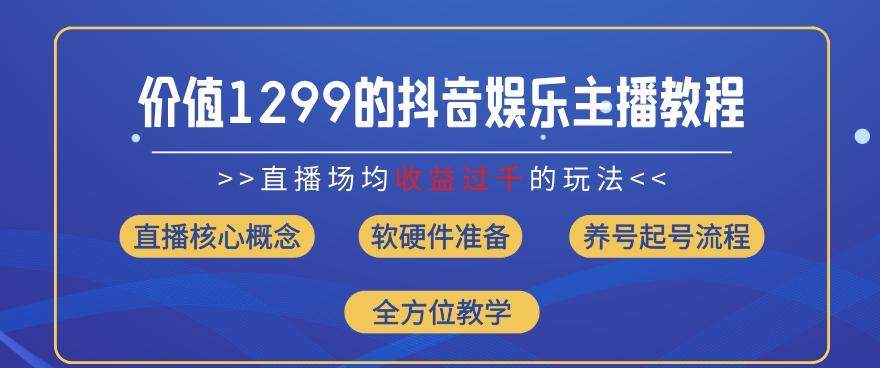 价值1299的抖音娱乐主播场均直播收入过千打法教学(8月最新)【揭秘】-瀚洪创业网